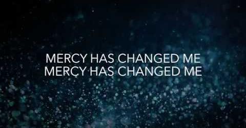 Mercy Has Changed Me